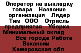 Оператор на выкладку товара › Название организации ­ Лидер Тим, ООО › Отрасль предприятия ­ Уборка › Минимальный оклад ­ 28 000 - Все города Работа » Вакансии   . Кемеровская обл.,Прокопьевск г.